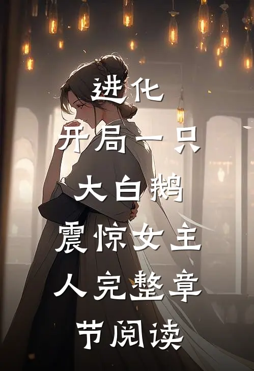 进化开局一只大白鹅,震惊女主人完整章节阅读免费