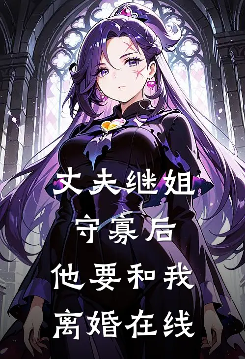 丈夫继姐守寡后,他要和我离婚在线阅读