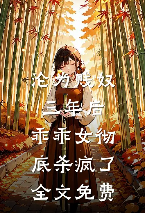 沦为贱奴三年后，乖乖女彻底杀疯了全文免费