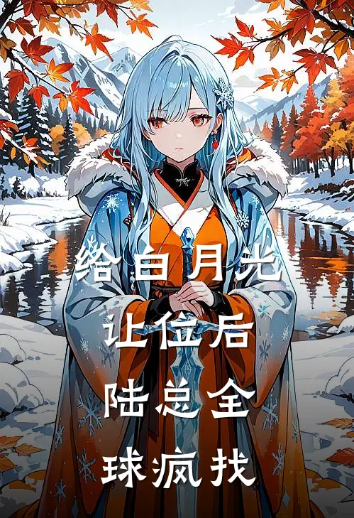 给白月光让位后,陆总全球疯找 - 正版免费阅读