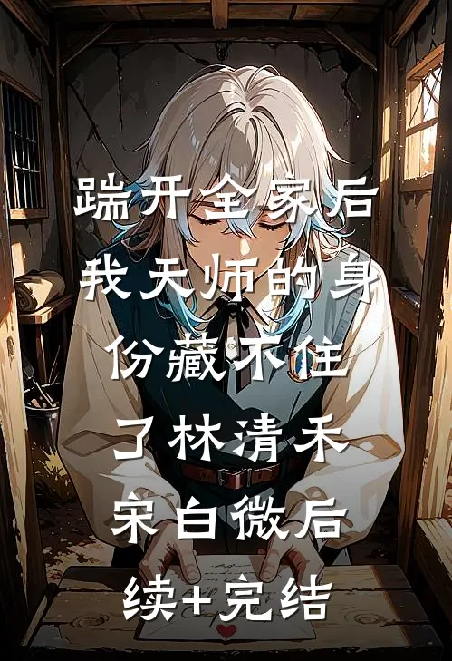 踹开全家后，我天师的身份藏不住了林清禾宋白微后续+完结