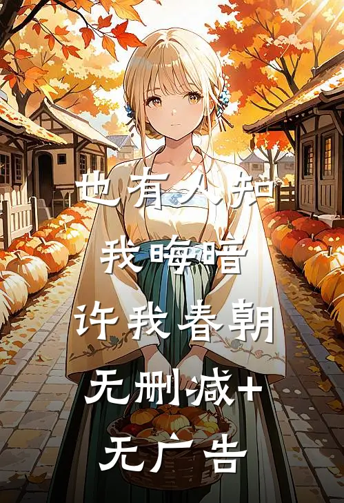 也有人知我晦暗，许我春朝无删减+无广告