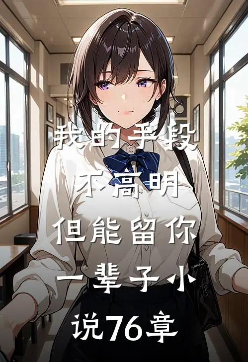 我的手段不高明,但能留你一辈子76章在线阅读