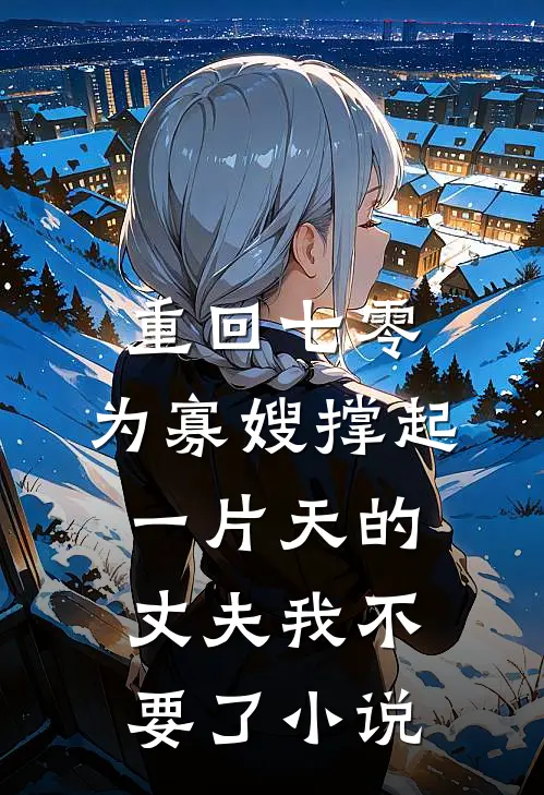 重回七零，为寡嫂撑起一片天的丈夫我不要了小说