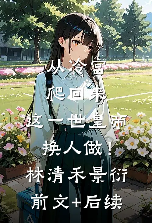 从冷宫爬回来，这一世皇帝换人做！林清禾景衍前文+后续