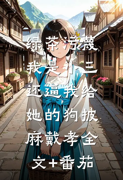 绿茶污蔑我是小三，还逼我给她的狗披麻戴孝全文+番茄