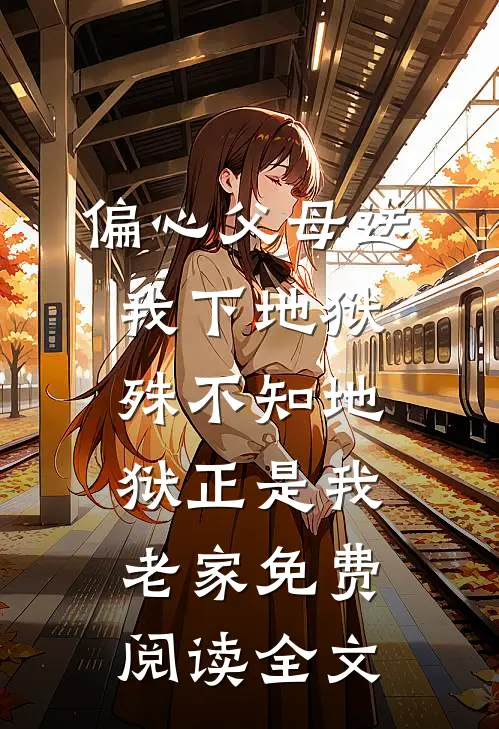 偏心父母送我下地狱，殊不知地狱正是我老家免费阅读全文