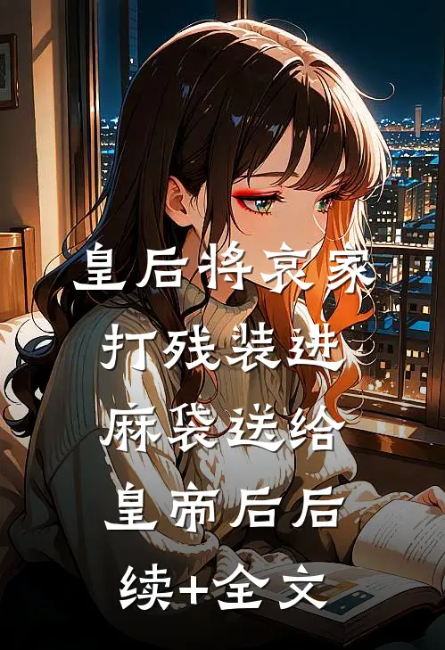 皇后将哀家打残装进麻袋送给皇帝后后续+全文