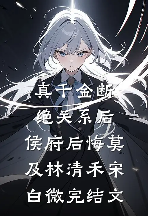 真千金断绝关系后，侯府后悔莫及林清禾宋白微完结文