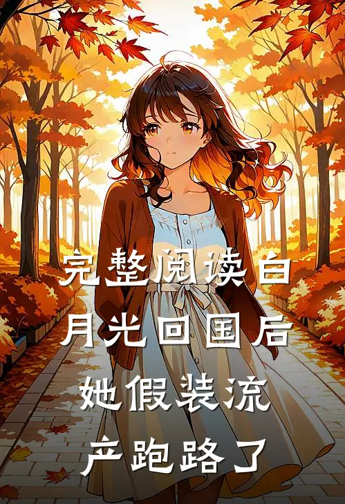 完整阅读白月光回国后，她假装流产跑路了