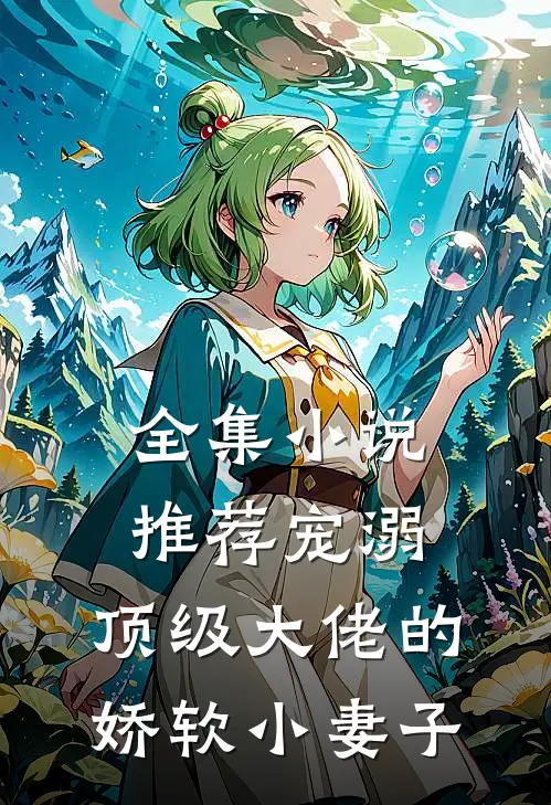 全集推荐宠溺顶级大佬的娇软小妻子免费阅读