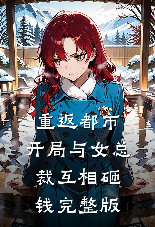 重返都市开局与女总裁互相砸钱完整版