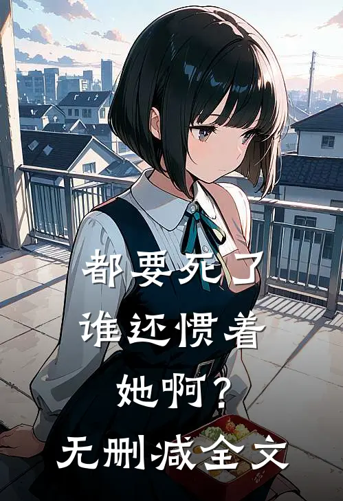 都要死了,谁还惯着她啊?无删减全文在线阅读