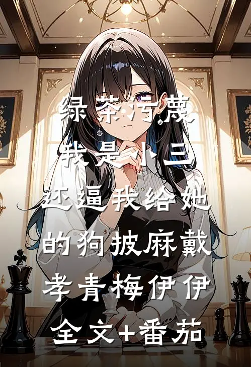 绿茶污蔑我是小三，还逼我给她的狗披麻戴孝青梅伊伊全文+番茄