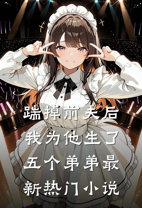 踹掉前夫后,我为他生了五个弟弟最新热门免费阅读