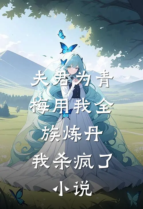 夫君为青梅用我全族炼丹,我杀疯了.