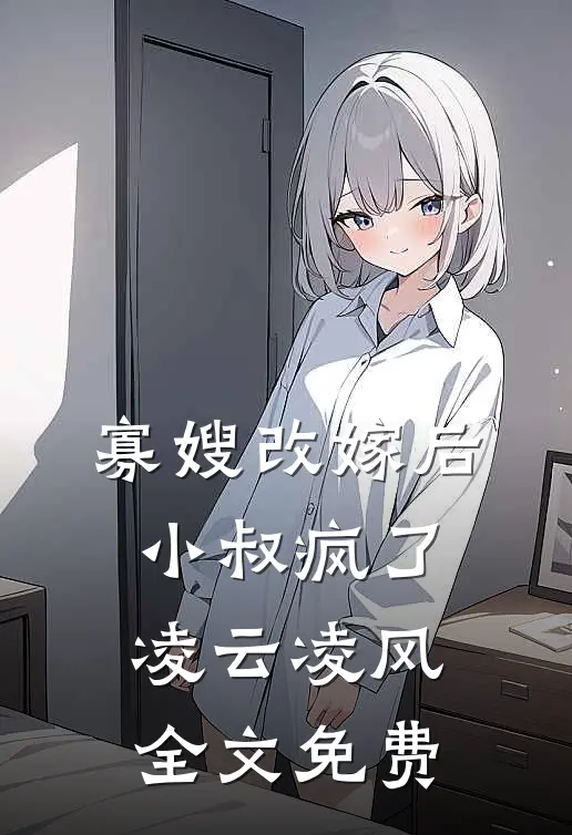 寡嫂改嫁后,小叔疯了凌云凌风全文免费观看