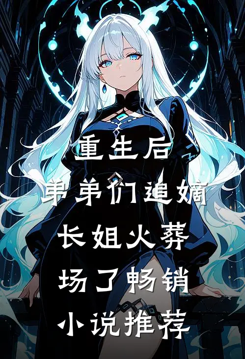 重生后,弟弟们追嫡长姐火葬场了畅销推荐免费阅读