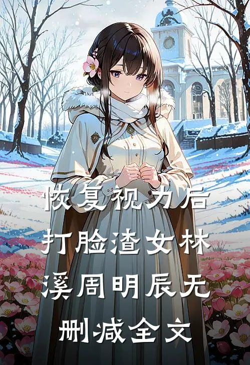 恢复视力后打脸渣女林溪周明辰无删减全文