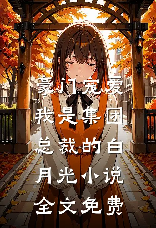 豪门宠爱我是集团总裁的白月光全文免费