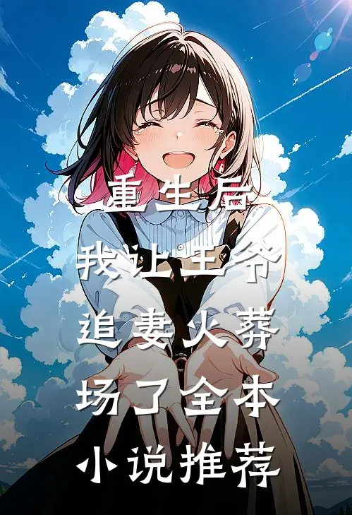 重生后,我让王爷追妻火葬场了全本推荐免费阅读