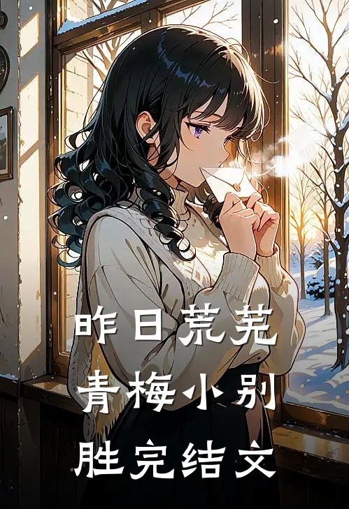 昨日荒芜青梅小别胜完结文