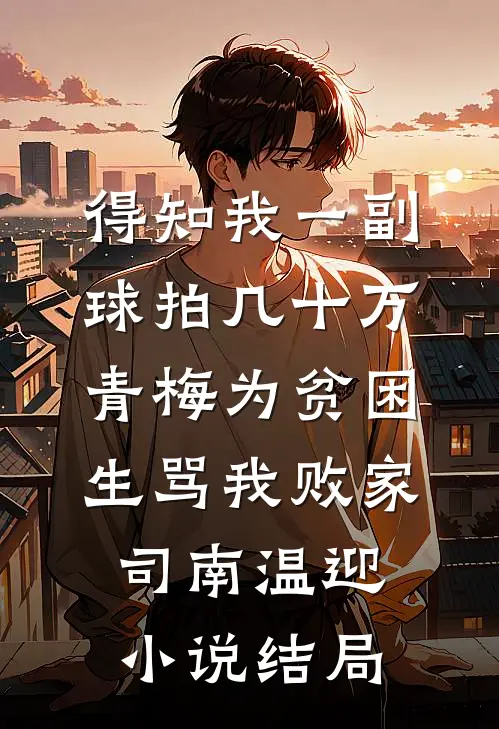得知我一副球拍几十万，青梅为贫困生骂我败家司南温迎小说结局
