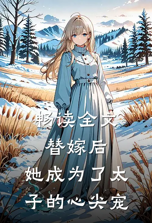 畅读全文替嫁后,她成为了太子的心尖宠