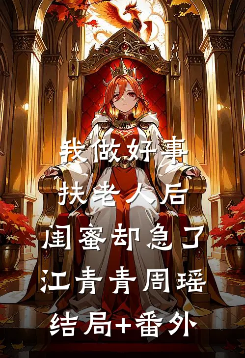 我做好事扶老人后，闺蜜却急了江青青周瑶结局+番外