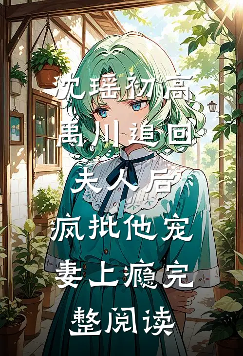 沈瑶初高禹川 《追回夫人后,疯批他宠妻上瘾》完整阅读