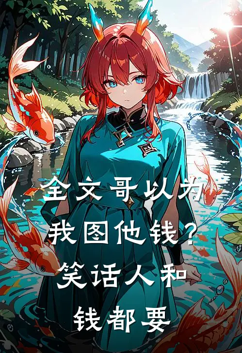 全文哥以为我图他钱?笑话,人和钱都要给我