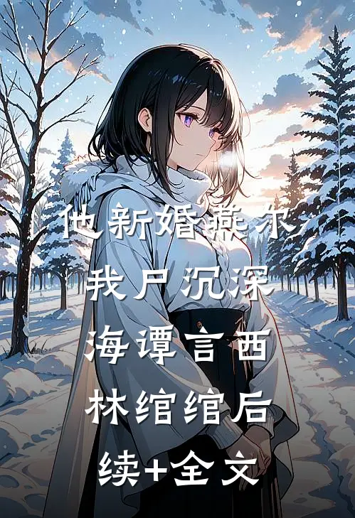 他新婚燕尔，我尸沉深海谭言西林绾绾后续+全文