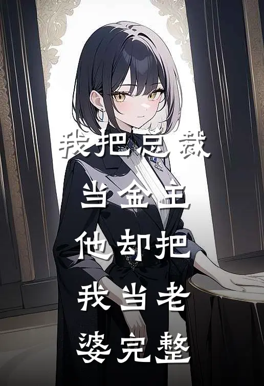 我把总裁当金主,他却把我当老婆完整免费阅读