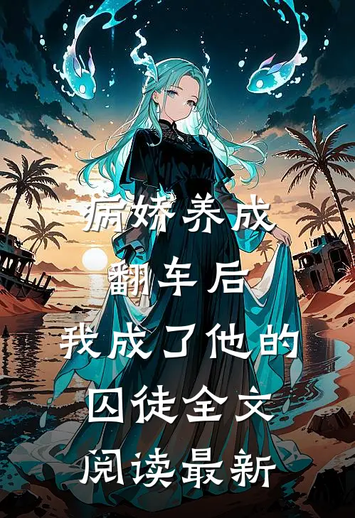 病娇养成翻车后,我成了他的囚徒全文阅读最新章