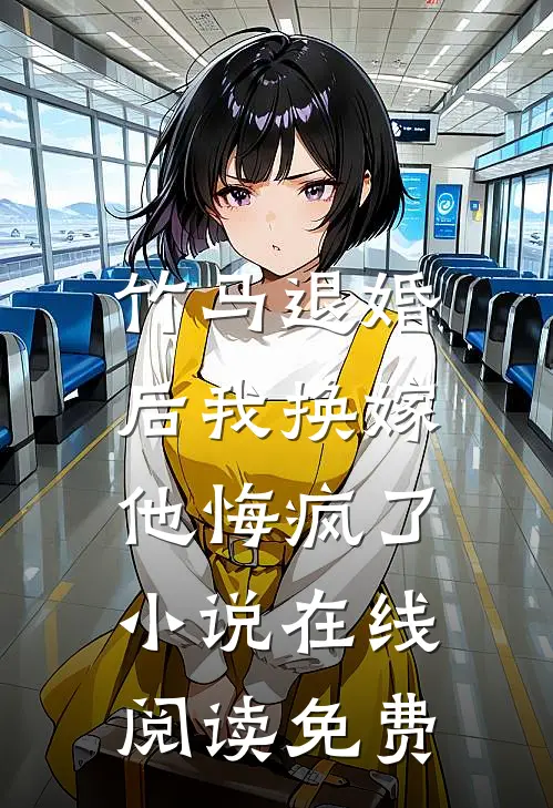 竹马退婚后我换嫁,他悔疯了在线阅读免费无弹窗