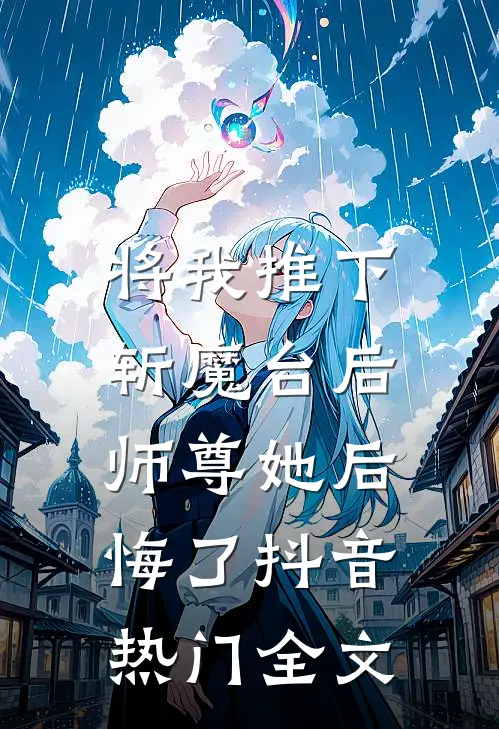 将我推下斩魔台后,师尊她后悔了抖音热门全文