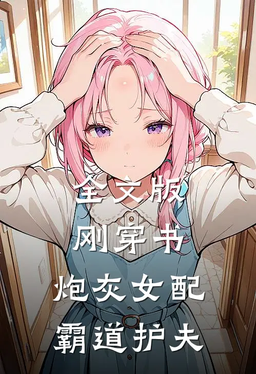 全文版刚穿书,炮灰女配霸道护夫免费阅读