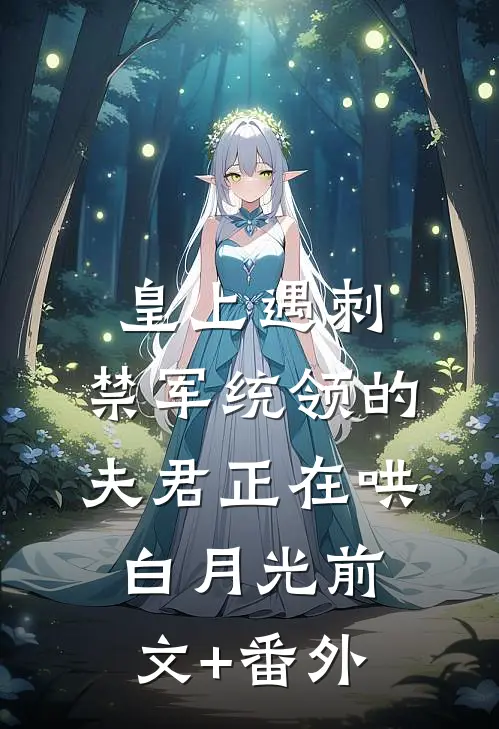 皇上遇刺，禁军统领的夫君正在哄白月光前文+番外