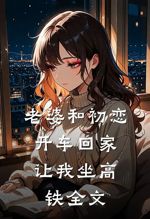 老婆和初恋开车回家,让我坐高铁全文
