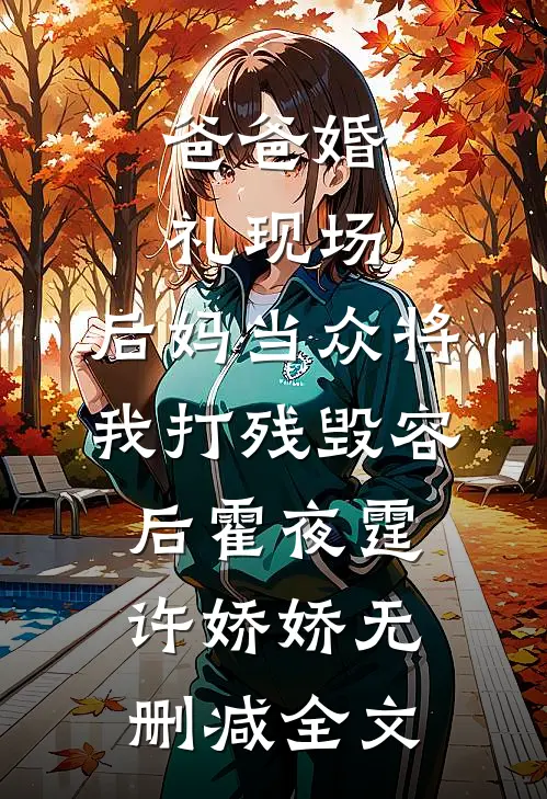爸爸婚礼现场，后妈当众将我打残毁容后霍夜霆许娇娇无删减全文