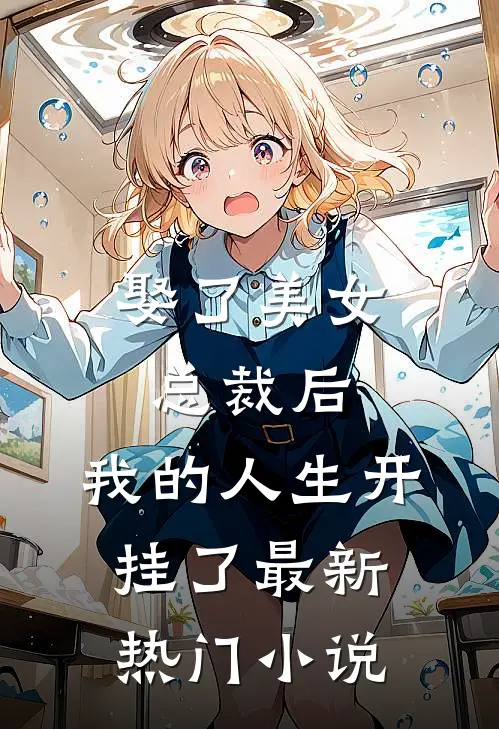 娶了美女总裁后,我的人生开挂了最新热门免费阅读