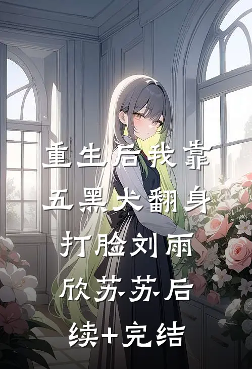 重生后我靠五黑犬翻身打脸刘雨欣苏苏后续+完结
