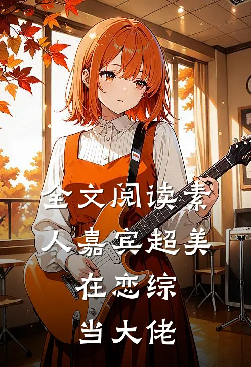 全文阅读素人嘉宾超美，在恋综当大佬