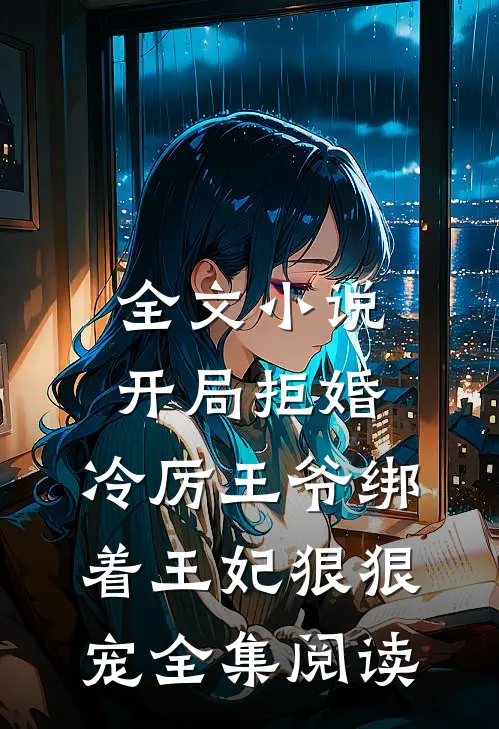 全文小说开局拒婚，冷厉王爷绑着王妃狠狠宠全集阅读