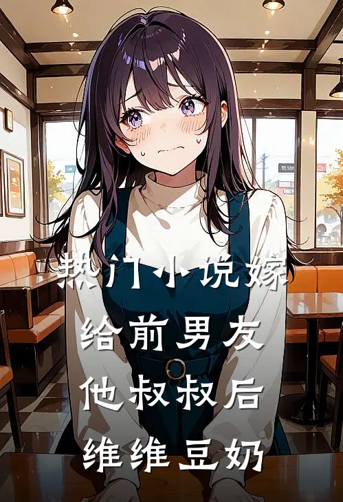 热门小说嫁给前男友他叔叔后 维维豆奶