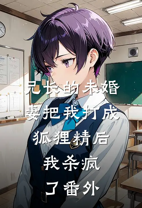 兄长的未婚妻把我打成狐狸精后,我杀疯了 番外