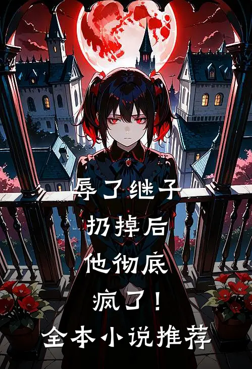 辱了继子扔掉后,他彻底疯了!全本推荐阅读