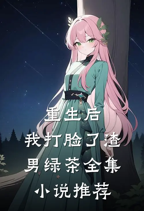 重生后,我打脸了渣男绿茶全集推荐免费阅读