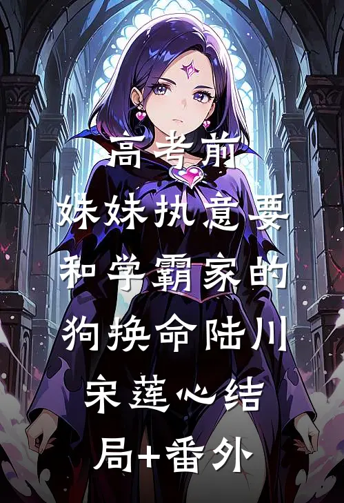 高考前，妹妹执意要和学霸家的狗换命陆川宋莲心结局+番外