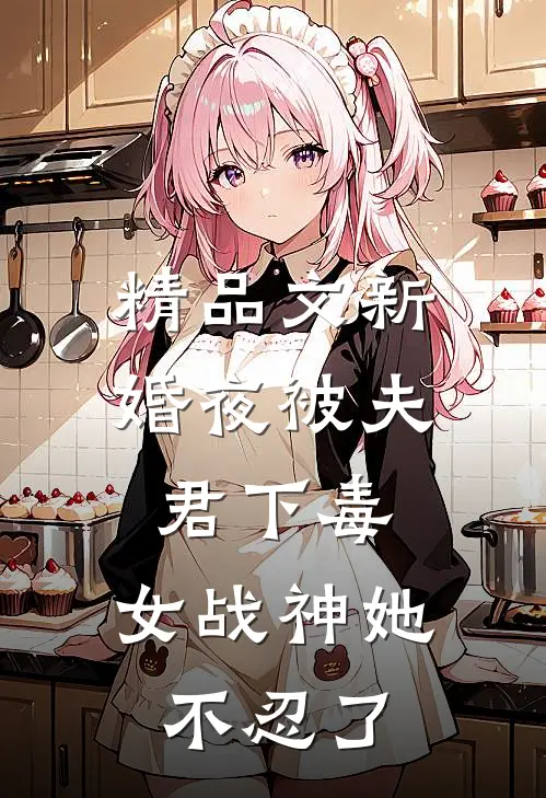 精品文新婚夜被夫君下毒,女战神她不忍了